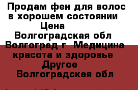 Продам фен для волос в хорошем состоянии › Цена ­ 700 - Волгоградская обл., Волгоград г. Медицина, красота и здоровье » Другое   . Волгоградская обл.